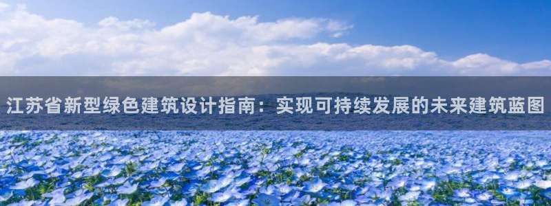尊亿娱乐国际官网：江苏省新型绿色建筑设计指南：实现可持续发展的未来建筑蓝图