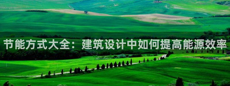 e尊国际官网·网址：节能方式大全：建筑设计中如何提高能源效率