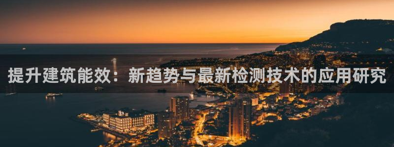 e尊国际地址：提升建筑能效：新趋势与最新检测技术的应用研究