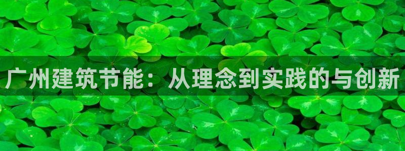 e尊国际娱乐官网地址：广州建筑节能：从理念到实践的与创新