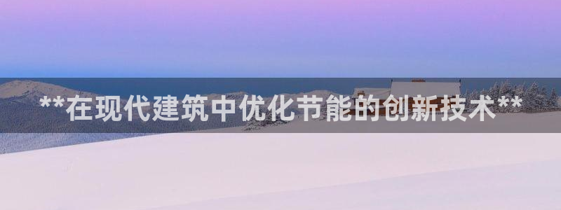 e尊国际-e尊国际官网：**在现代建筑中优化节能的创新技术**