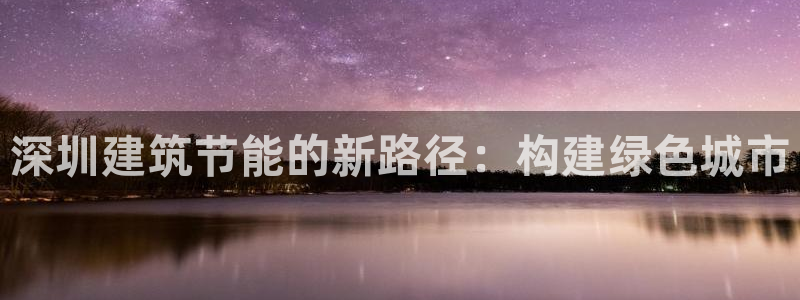 e尊国际娱乐官网下载：深圳建筑节能的新路径：构建绿色城市