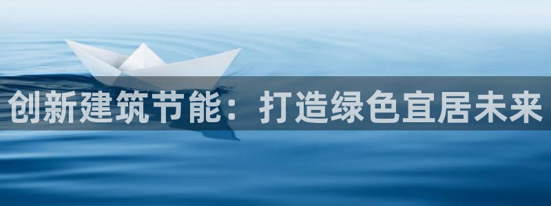 e尊官网：创新建筑节能：打造绿色宜居未来