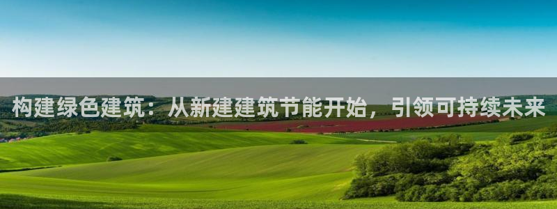 e尊国际-e尊国际官网：构建绿色建筑：从新建建筑节能开始，引领可持续未来