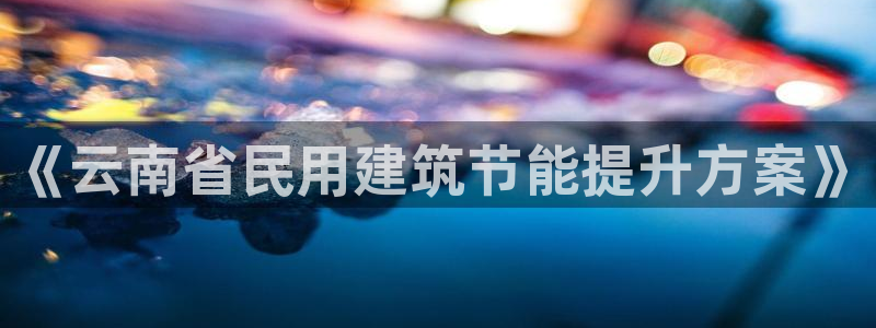 e尊国际7779：《云南省民用建筑节能提升方案》