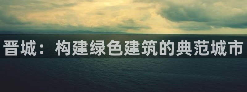 e尊国际客户端下载：晋城：构建绿色建筑的典范城市