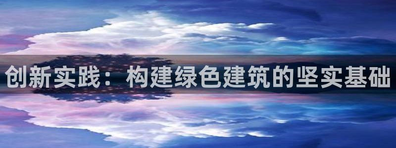 e尊国际平台：创新实践：构建绿色建筑的坚实基础