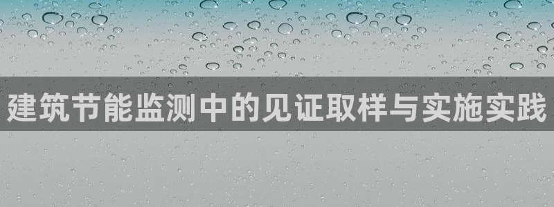 尊亿游戏国际官网：建筑节能监测中的见证取样与实施实践