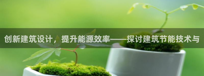 e尊国际客户端：创新建筑设计，提升能源效率——探讨建筑节能技术与