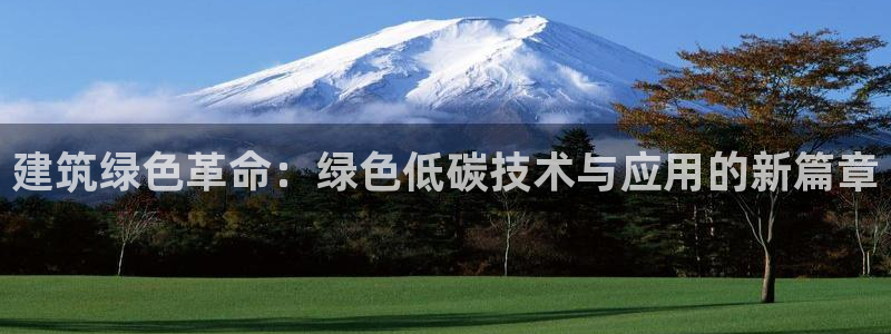 e尊国际的手机登录网站：建筑绿色革命：绿色低碳技术与应用的新篇章