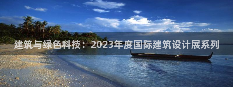谁知道e尊国际的网址：建筑与绿色科技：2023年度国际建筑设计展系列
