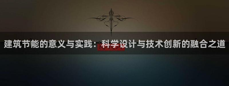 e尊国际客服：建筑节能的意义与实践：科学设计与技术创新的融合之道