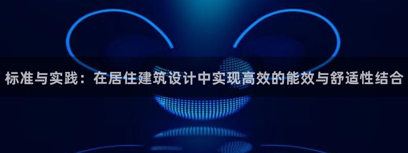 e尊国际客户端下载：标准与实践：在居住建筑设计中实现高效的能效与舒适性结合