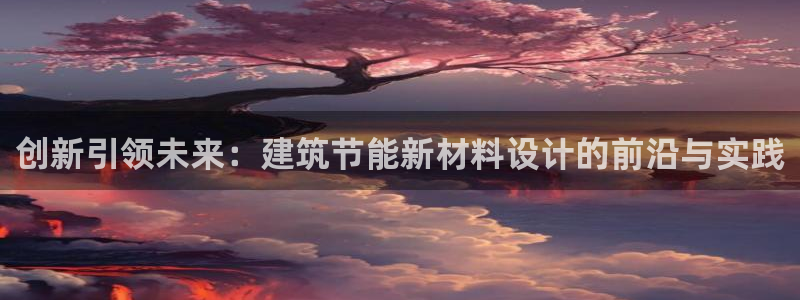 尊亿娱乐国际官网：创新引领未来：建筑节能新材料设计的前沿与实践