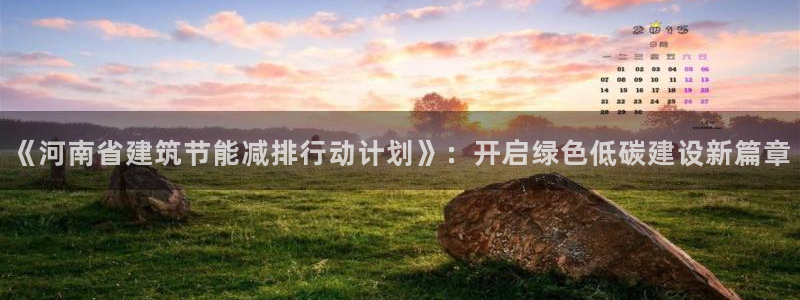 e尊国际官方网站：《河南省建筑节能减排行动计划》：开启绿色低碳建设新篇章