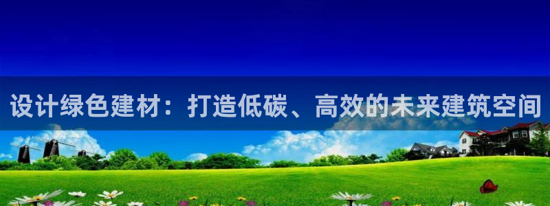 e尊国际客户端：设计绿色建材：打造低碳、高效的未来建筑空间