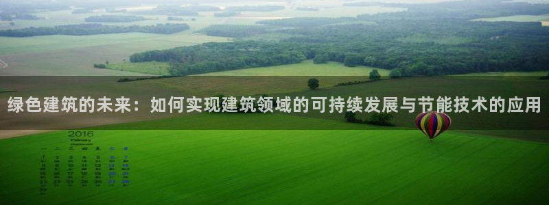 e尊国际官网app：绿色建筑的未来：如何实现建筑领域的可持续发展与节能技术的应用