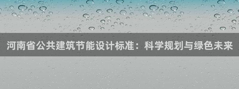 e尊国际的手机登录网站：河南省公共建筑节能设计标准：科学规划与绿色未来