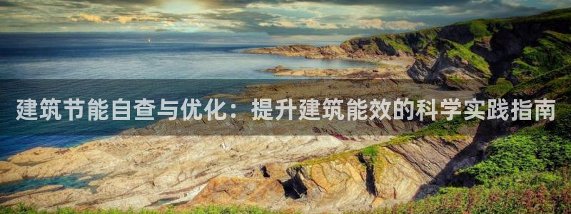 e尊国际网址：建筑节能自查与优化：提升建筑能效的科学实践指南