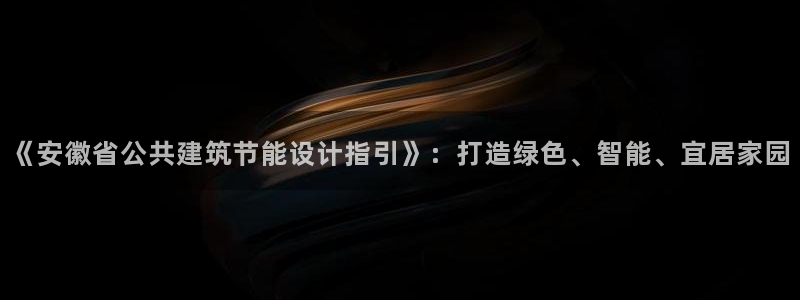 e尊国际的手机登录网站：《安徽省公共建筑节能设计指引》：打造绿色、智能、宜居家园