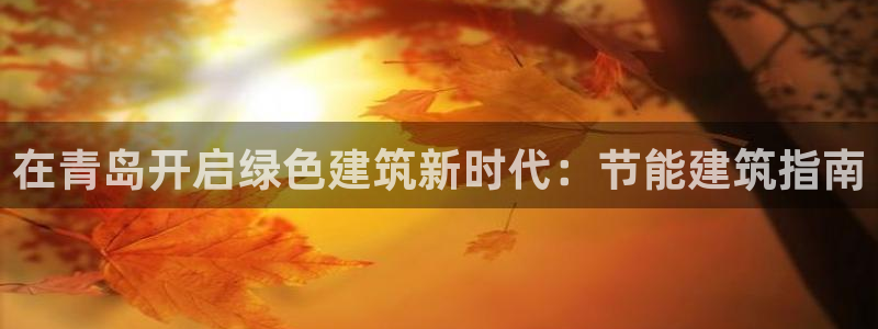 e尊国际7779：在青岛开启绿色建筑新时代：节能建筑指南