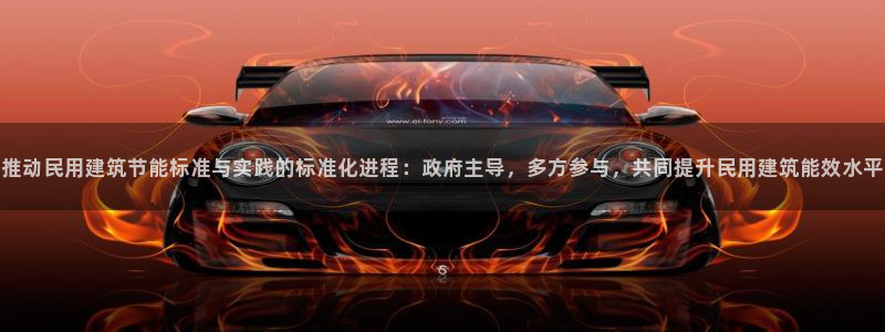 e尊国际app：推动民用建筑节能标准与实践的标准化进程：政府主导，多方参与，共同提升民用建筑能效水平