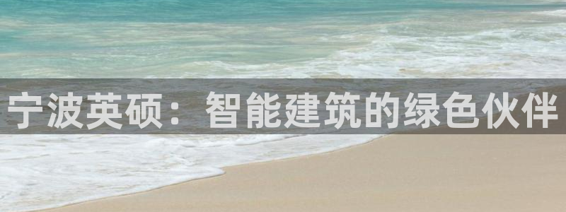 e尊国际-可可计划：宁波英硕：智能建筑的绿色伙伴