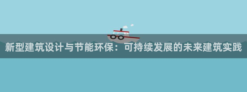 E尊国际网站：新型建筑设计与节能环保：可持续发展的未来建筑实践